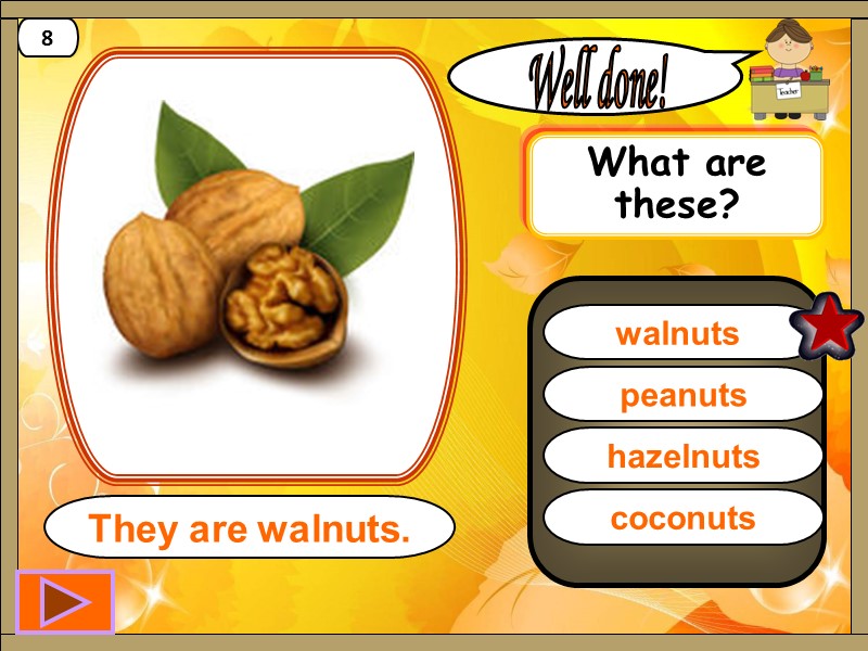 walnuts  Well done! They are walnuts. 8 peanuts hazelnuts coconuts What are these?